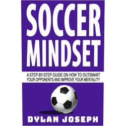 Dylan Joseph Soccer Mindset: A Step-by-Step Guide on How to Outsmart Your Opponents and Improve Your Mentality (Understand Soccer)