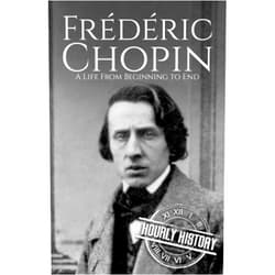 Hourly History Frédéric Chopin: A Life from Beginning to End (Composer Biographies)