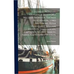 James Parton Colonial Pioneers. Governor Bradford. William Brewster. Thomas Hutchinson. Lord Baltimore. Peter Stuyvesant. William Johnson. James Logan. Captain Kidd. Rev. Samuel Parris. Capt. Henry Hudson