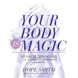 Hope Smith,Kimothy Joy Your Body Is Magic: Wellness Strategies for a Healthy Pregnancy and Birth