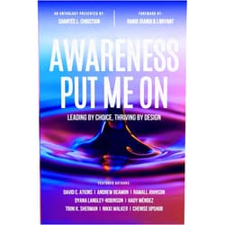 Chantée L. Christian,David C. Atkins,Andrew Beamon,Ramall Johnson,Dyana Langley-Robinson,Hady Méndez,Trini K. Sherman,Nikki Walker,Chenise Upshur Awareness Put Me On: Leading By Choice, Thriving By Design