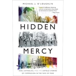 Michael J. O'Loughlin Hidden Mercy: AIDS, Catholics, and the Untold Stories of Compassion in the Face of Fear