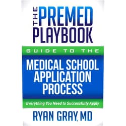 By Ryan Gray MD (Author) The Premed Playbook Guide to the Medical School Application Process: Everything You Need to Successfully Apply