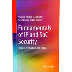 Swarup Bhunia,Sandip Ray,Susmita Sur-Kolay Fundamentals of IP and SoC Security: Design, Verification, and Debug