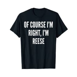 Reese Gifts Of Course I'm Right, I'm Reese Funny Gift T-Shirt