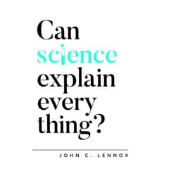 John Lennox Can Science Explain Everything?