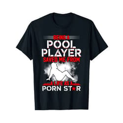 Being Pool Player Saved Me From Life As Porn Star Being A Pool Player Saved Me From A Life As A Porn Star T-Shirt