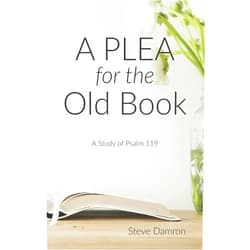 Steve Damron A Plea for the Old Book: A Study of Psalm 119