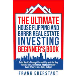 Frank Eberstadt The Ultimate House Flipping and BRRRR Real Estate Investing Beginner's Book: Build Wealth Through Fix-and-Flip and the Buy, Rehab, Rent, Refinance, ... Hosting & Real Estate Investing Strategies)