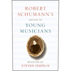 Robert Schumann,Steven Isserlis Robert Schumann's Advice to Young Musicians: Revisited by Steven Isserlis