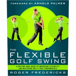 Roger Fredericks,Arnold Palmer The Flexible Golf Swing: A Cutting-Edge Guide to Improving Flexibility and Mastering Golf's True Fundamentals