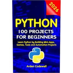 Arden Codewell Python 100 Projects for Beginners Learn Python by Building Mini-Apps, Games, Tools, and Automation Projects