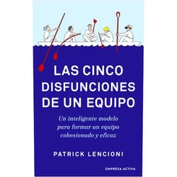 Patrick Lencioni Las cinco disfunciones de un equipo: Un inteligente modelo para formar un equipo cohesionado y eficaz (Spanish Edition)