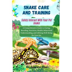 Dr. Spencer Sean Snake Care And Training: Safely Interact With Your Pet Snake: A Comprehensive Guide to Caring, Breeding, Nutrition, Health, Behavioral Understanding, and Lifelong Well-Being for Your Pet