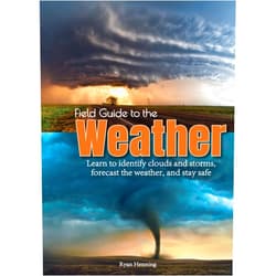 Ryan Henning Field Guide to the Weather: Learn to Identify Clouds and Storms, Forecast the Weather, and Stay Safe