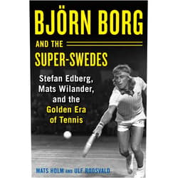Mats Holm,Ulf Roosvald,Cecilia Palmcrantz Björn Borg and the Super-Swedes: Stefan Edberg, Mats Wilander, and the Golden Era of Tennis