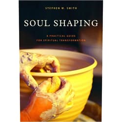 Stephen W. Smith Soul Shaping: A Practical Guide for Spiritual Transformation