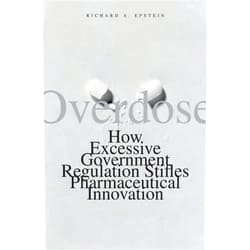 Richard A. Epstein Overdose: How Excessive Government Regulation Stifles Pharmaceutical Innovation