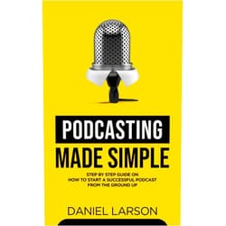 Daniel Larson,Jake Fielding Podcasting Made Simple: The Step by Step Guide on How to Start a Successful Podcast from the Ground up
