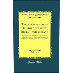 By Thomas Hinton Burley Oldfield (Author) The Representative History of Great Britain and Ireland, Vol. 2 of 6: Being a History of the House of Commons, and of the Counties, Cities, and ... from the Earliest Period (Classic Reprint)