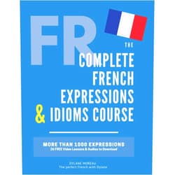 Mrs Dylane Moreau The Complete French Expressions & Idioms Course: Learn More Than 1000 French Expressions (The Complete French Course - Pronunciation, Conjugation, Grammar, Vocabulary, Expressions)