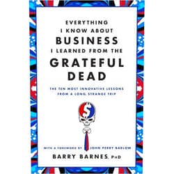 Barry Barnes PhD,John Perry Barlow Everything I Know About Business I Learned from the Grateful Dead: The Ten Most Innovative Lessons from a Long, Strange Trip