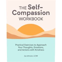 Joy Johnson LCSW The Self-Compassion Workbook: Practical Exercises to Approach Your Thoughts, Emotions, and Actions with Kindness