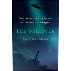 Ralph Blumenthal The Believer: Alien Encounters, Hard Science, and the Passion of John Mack