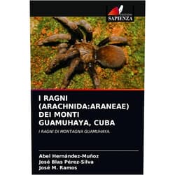 Abel Hernández-Muñoz,José Blas Pérez-Silva,José M. Ramos I RAGNI (ARACHNIDA:ARANEAE) DEI MONTI GUAMUHAYA, CUBA: I RAGNI DI MONTAGNA GUAMUHAYA. (Italian Edition)
