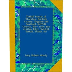 Lucy Dubois Akerly Tuthill family of Tharston, Norfolk County, England and Southold, Suffolk County, New York; also written Totyl, Totehill, Tothill, Tuttle, etc