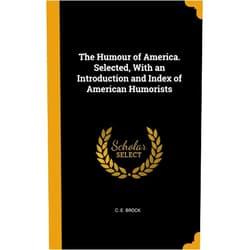 C E Brock The Humour of America. Selected, With an Introduction and Index of American Humorists