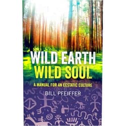 Bill Pfeiffer,John Perkins Wild Earth, Wild Soul: A Manual for an Ecstatic Culture