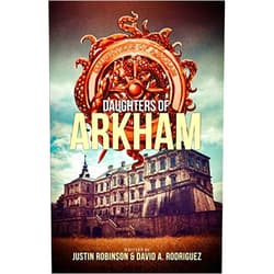 David A Rodriguez,Justin Robinson,Charles Paul Wilson III Daughters of Arkham: Book 1