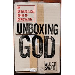 Alden Swan Unboxing God: An Unevangelical Guide to Christianity