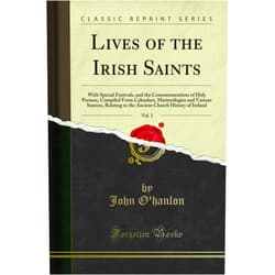 John O'hanlon Lives of the Irish Saints, Vol. 1: With Special Festivals, and the Commemorations of Holy Persons, Compiled From Calendars, Martyrologies and Various Sources, Relating to the Ancient Church History of