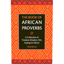 Gerd De Ley The Book of African Proverbs: A Collection of Timeless Wisdom, Wit, Sayings & Advice