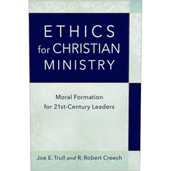 Joe E. Trull,R. Robert Creech Ethics for Christian Ministry: Moral Formation for Twenty-First-Century Leaders