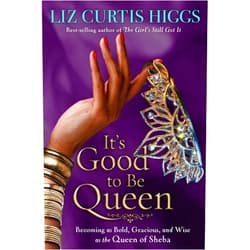Liz Curtis Higgs It's Good to Be Queen: Becoming as Bold, Gracious, and Wise as the Queen of Sheba