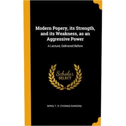 By Birks T R (Thomas Rawson) (Author) Modern Popery, its Strength, and its Weakness, as an Aggressive Power: A Lecture, Delivered Before