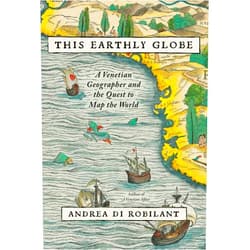 Andrea Di Robilant This Earthly Globe: A Venetian Geographer and the Quest to Map the World