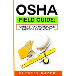 Chester Razer OSHA Field Guide: Understand Workplace Safety & Save Money: Your guide to knowing how OSHA works and saving money while protecting your company and team members