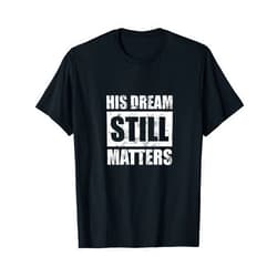 MLK Day Afro American Black Lives Anti Racism Gift HIS DREAM STILL MATTERS Martin Luther King Day Human Rights T-Shirt
