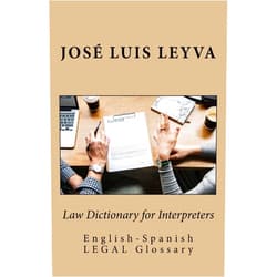José Luis Leyva Law Dictionary for Interpreters: English-Spanish LEGAL Glossary