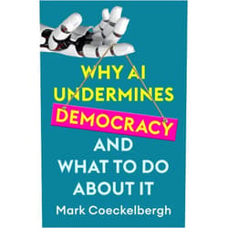 Mark Coeckelbergh Why AI Undermines Democracy and What To Do About It