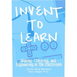 Sylvia Libow Martinez,Gary S. Stager Invent To Learn: Making, Tinkering, and Engineering in the Classroom