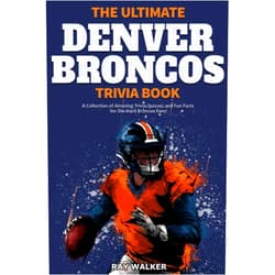 Ray Walker The Ultimate Denver Broncos Trivia Book: A Collection of Amazing Trivia Quizzes and Fun Facts for Die-Hard Broncos Fans!