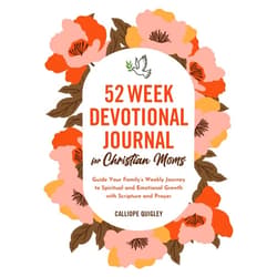 Calliope Quigley 52 Week Devotional Journal for Christian Moms: Guide Your Family’s Weekly Journey to Spiritual and Emotional Growth with Scripture and Prayer
