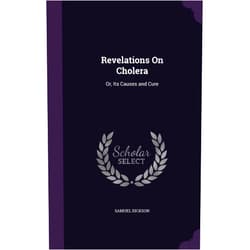 Samuel Dickson Revelations On Cholera: Or, Its Causes and Cure