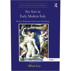 Allison Levy Sex Acts in Early Modern Italy (Visual Culture in Early Modernity)