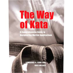 Lawrence A. Kane,Kris Wilder,Jeff Cooper,Iain Abernethy The Way of Kata: A Comprehensive Guide for Deciphering Martial Applications